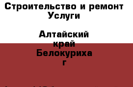 Строительство и ремонт Услуги. Алтайский край,Белокуриха г.